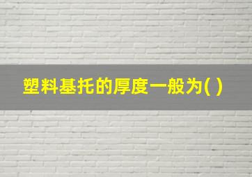 塑料基托的厚度一般为( )